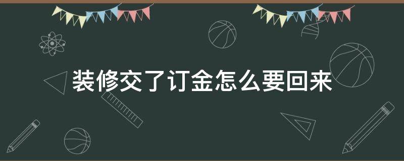 装修交了订金怎么要回来 怎么和装修公司拿回定金