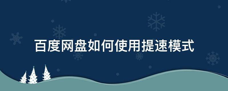 百度网盘如何使用提速模式（百度网盘怎么开启提速模式）