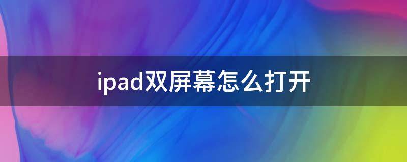 ipad双屏幕怎么打开 ipad双屏幕怎么打开 ios13