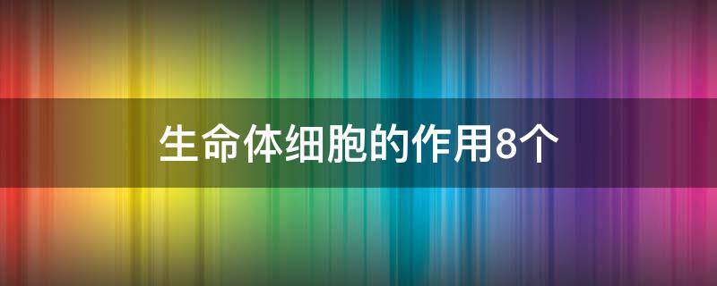 生命体细胞的作用8个（生命体细胞的作用8个网状图）