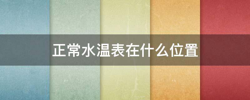 正常水温表在什么位置 正常水温表在什么位置轩逸