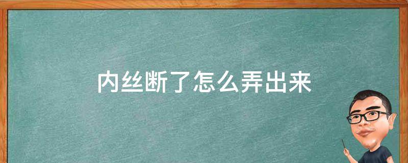 内丝断了怎么弄出来 内丝断到了里面怎么办