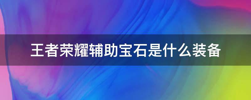 王者荣耀辅助宝石是什么装备 辅助出宝石是什么装备