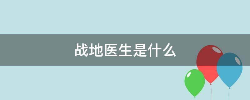 战地医生是什么（战地医生是什么电视剧）