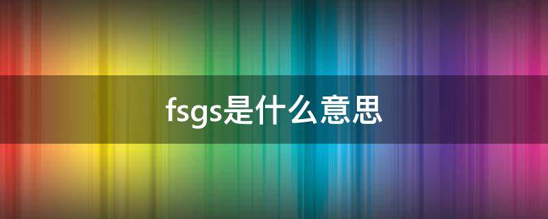 fsgs是什么意思 FGS是什么意思