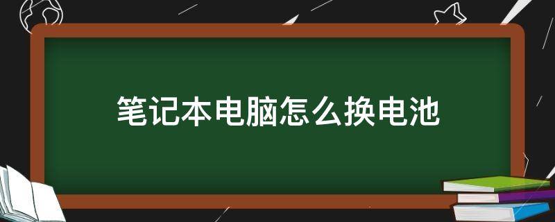 笔记本电脑怎么换电池（惠普笔记本电脑怎么换电池）