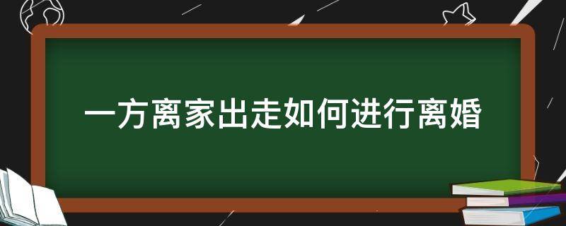 一方离家出走如何进行离婚（一方离家出走怎么离婚）