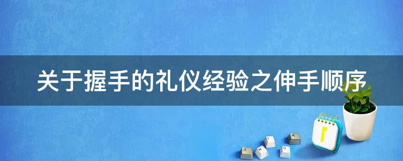 关于握手的礼仪经验之伸手顺序 握手礼仪中的伸手顺序