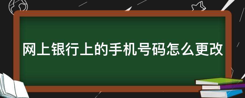 网上银行上的手机号码怎么更改 网上银行手机号码如何更改