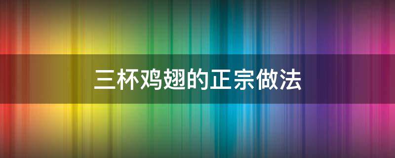 三杯鸡翅的正宗做法 三杯鸡翅的做法家常做法