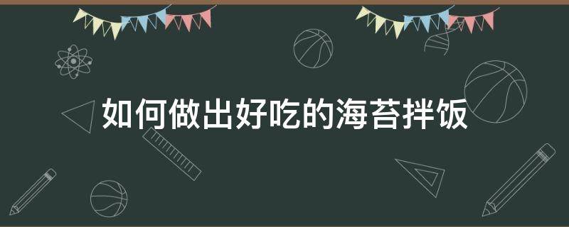 如何做出好吃的海苔拌饭 自己做拌饭海苔