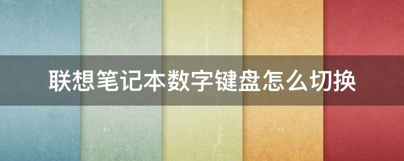 联想笔记本数字键盘怎么切换（联想笔记本怎样切换数字键盘）