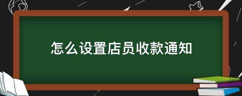 怎么设置店员收款通知（微信收款怎么添加店员收款通知）