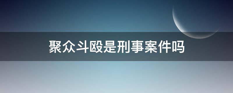 聚众斗殴是刑事案件吗 聚众斗殴是不是刑事案件