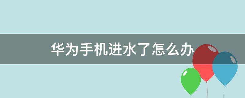 华为手机进水了怎么办 华为手机进水声音变小了