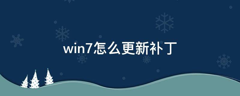 win7怎么更新补丁 win7怎么更新系统补丁