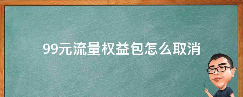 9.9元流量权益包怎么取消（99元流量权益包怎么取消）