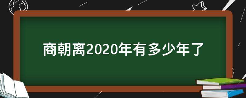 商朝离2020年有多少年了 商朝几年到几年