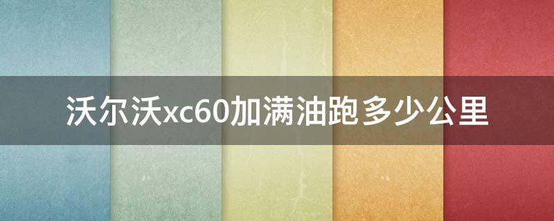 沃尔沃xc60加满油跑多少公里（沃尔沃xc60能加多少油）