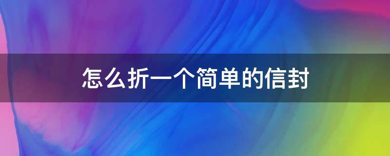 怎么折一个简单的信封（怎样折一封信封）