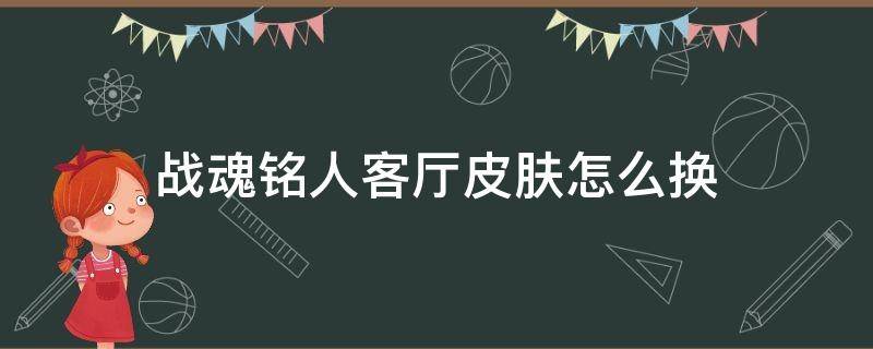 战魂铭人客厅皮肤怎么换 战魂铭人春节客厅