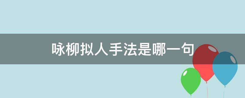 咏柳拟人手法是哪一句（咏柳中拟人句是哪两句）