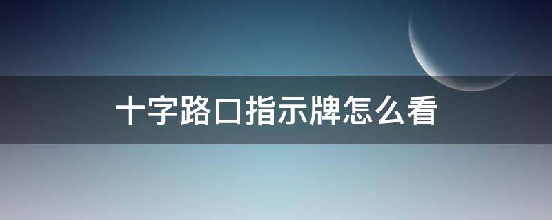 十字路口指示牌怎么看 十字交叉路口指示牌怎么看