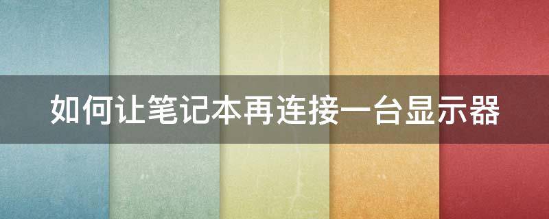 如何让笔记本再连接一台显示器 如何让笔记本再连接一台显示器上