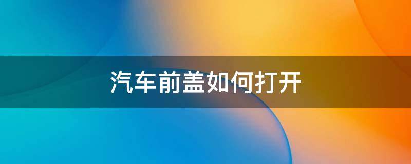 汽车前盖如何打开（汽车前盖如何打开关闭）