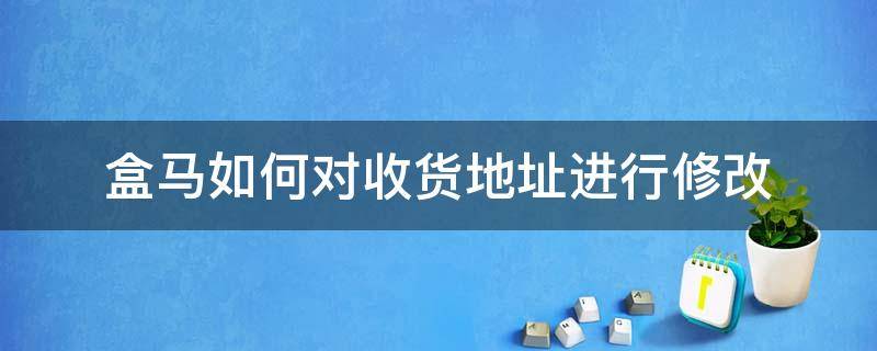 盒马如何对收货地址进行修改 盒马收货地址怎么更改