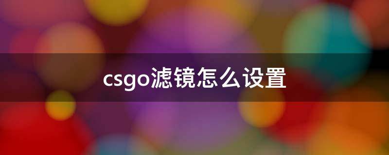 csgo滤镜怎么设置 csgo最佳滤镜设置