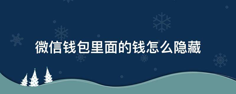 微信钱包里面的钱怎么隐藏 微信钱包里的钱如何隐藏