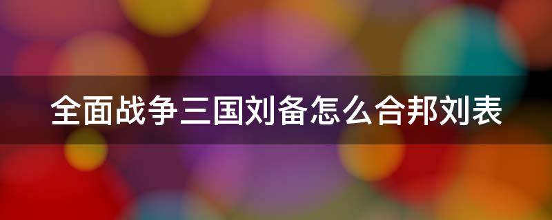 全面战争三国刘备怎么合邦刘表 全面战争三国刘备合邦刘表不能签