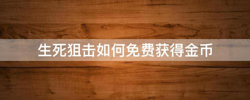 生死狙击如何免费获得金币 生死狙击领金币