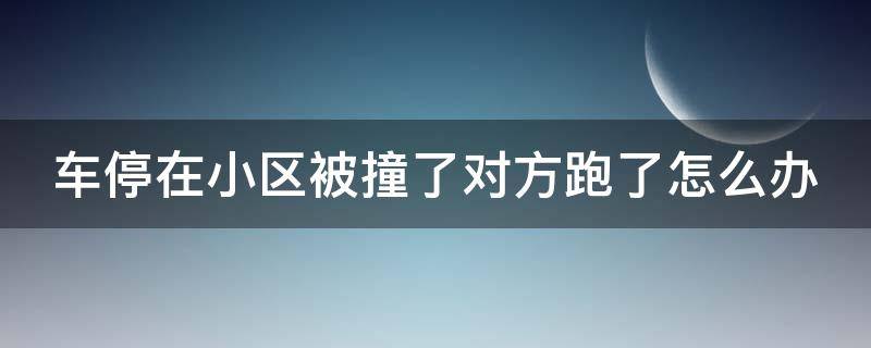 车停在小区被撞了对方跑了怎么办（车被刮了一点漆人跑了怎么办）