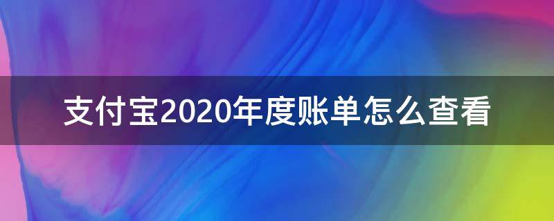 支付宝2020年度账单怎么查看（支付宝2020年年度账单怎么查）