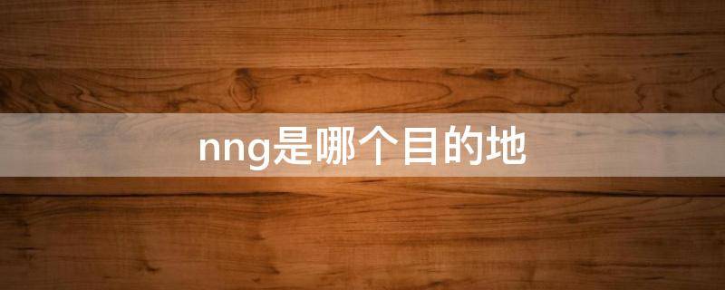 nng是哪个目的地 NNG是哪
