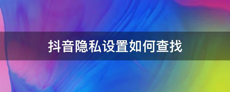 抖音隐私设置如何查找 抖音里面的隐私设置在哪里找