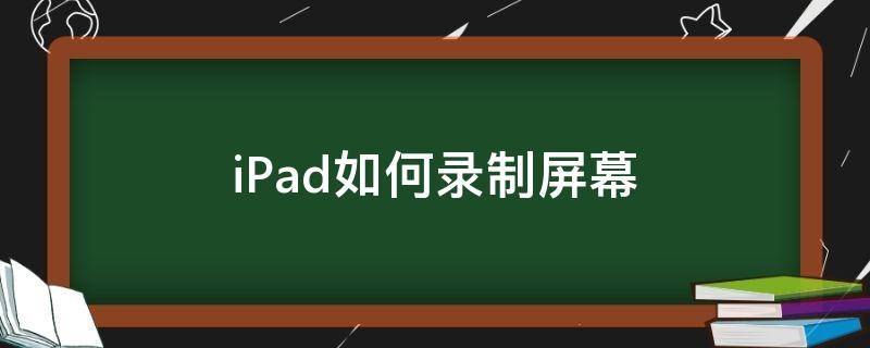 iPad如何录制屏幕（ipad如何录制屏幕声音）