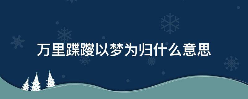 万里蹀躞以梦为归什么意思（千般荒凉以此为梦万里蹀躞以此为归的意思）