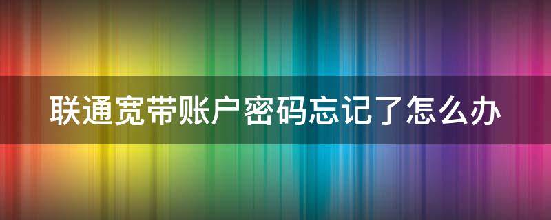 联通宽带账户密码忘记了怎么办 联通宽带的账户和密码忘了怎么办