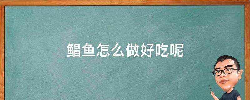 鲳鱼怎么做好吃呢 鲳鱼怎么做才好吃啊