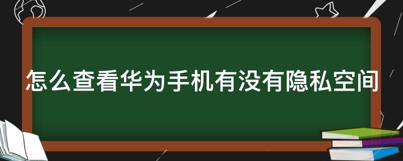 怎么查看华为手机有没有隐私空间(华为手机怎么查看是否有隐私空间)