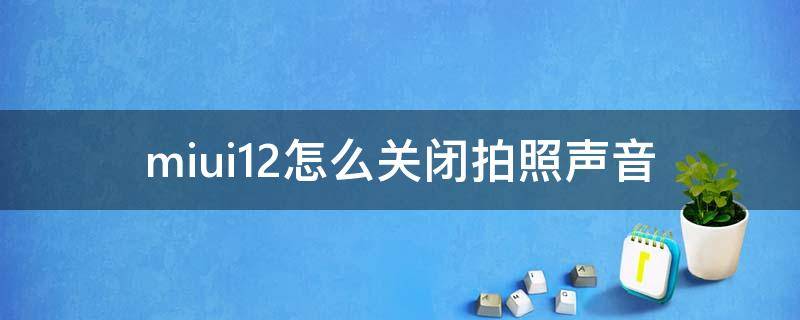 miui12怎么关闭拍照声音 小米11怎么关掉拍照声音