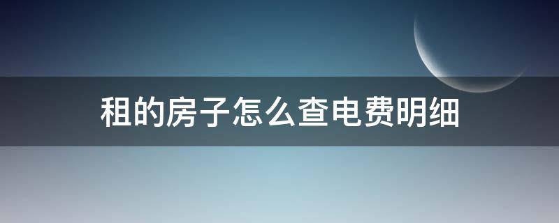 租的房子怎么查电费明细 租的房子怎么查每日电费明细