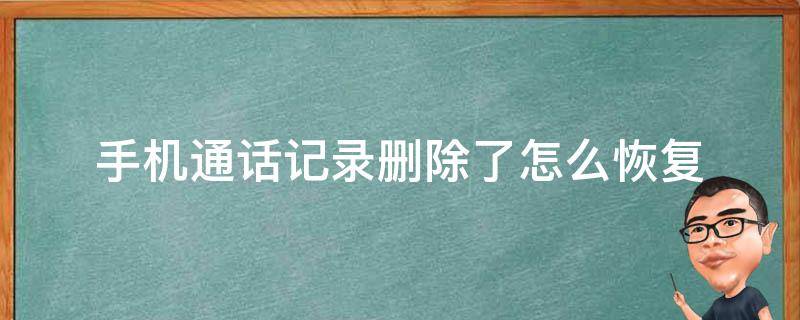 手机通话记录删除了怎么恢复 手机通话记录删除了怎么恢复回来