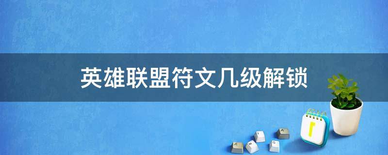 英雄联盟符文几级解锁（英雄联盟几级解锁铭文）