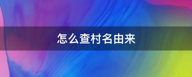 怎么查村名由来 村名是怎么来的