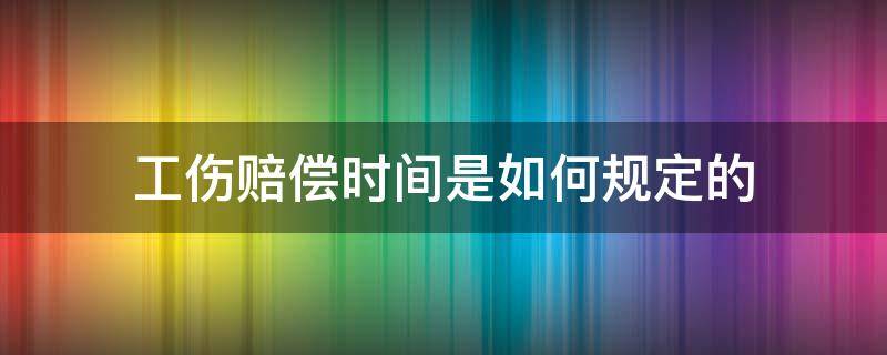 工伤赔偿时间是如何规定的（工伤理赔时间规定）