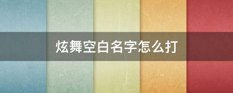 炫舞空白名字怎么打 炫舞名字空白格怎么弄